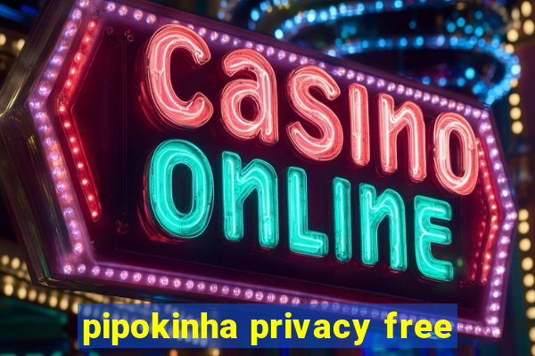 pipokinha privacy free